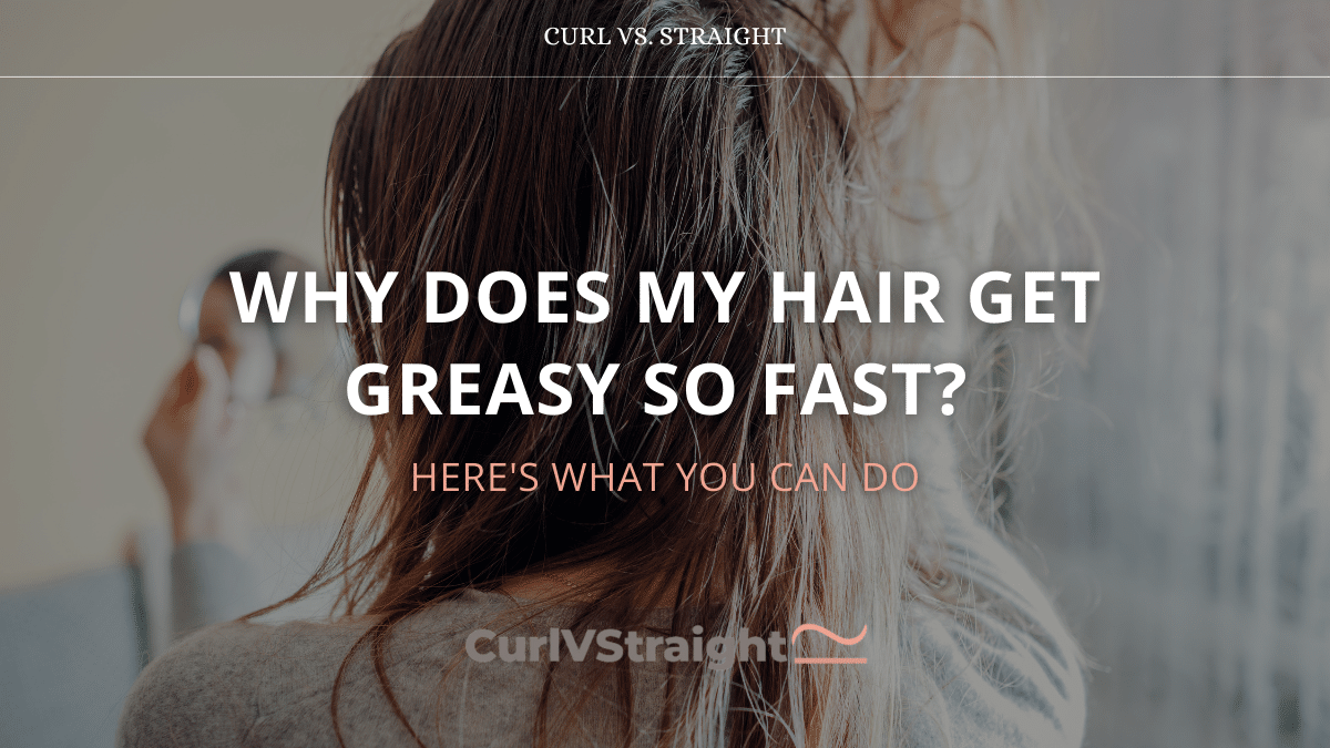 Why Does My Hair Get Greasy So Fast?